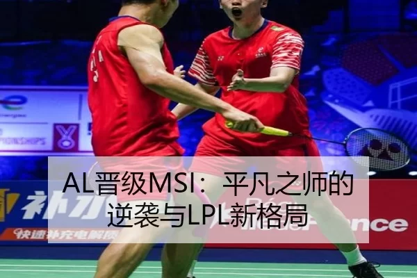AL晋级MSI：平凡之师的逆袭与LPL新格局